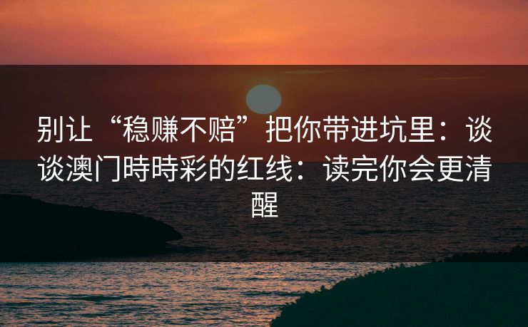 别让“稳赚不赔”把你带进坑里：谈谈澳门時時彩的红线：读完你会更清醒