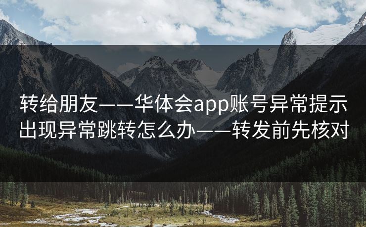 转给朋友——华体会app账号异常提示出现异常跳转怎么办——转发前先核对