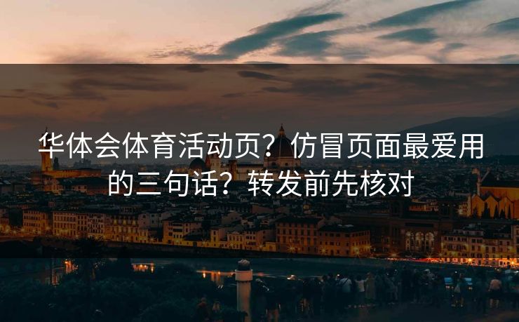 华体会体育活动页？仿冒页面最爱用的三句话？转发前先核对