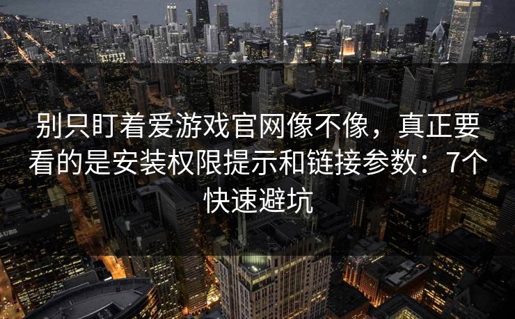 别只盯着爱游戏官网像不像,真正要看的是安装权限提示和链接参数:7个快速避坑 别只盯着爱游戏官网像不像,真正要看的是安装权限提示和链接参数:7个快速避坑