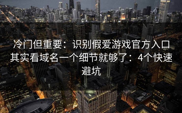 冷门但重要:识别假爱游戏官方入口其实看域名一个细节就够了:4个快速避坑 冷门但重要:识别假爱游戏官方入口其实看域名一个细节就够了:4个快速避坑