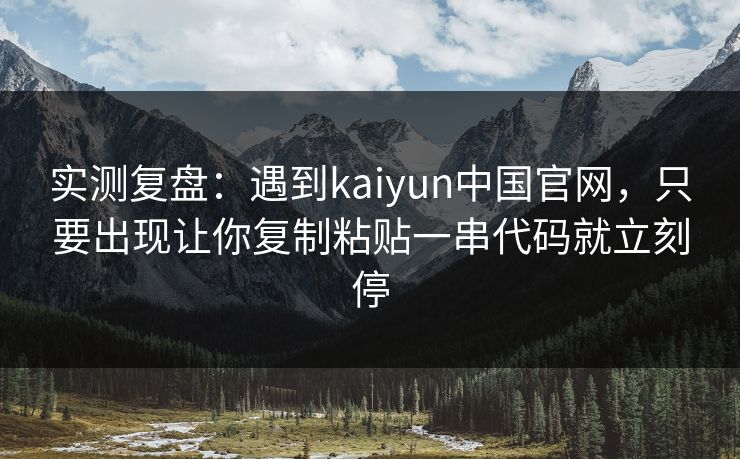 实测复盘：遇到kaiyun中国官网，只要出现让你复制粘贴一串代码就立刻停