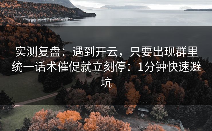 实测复盘:遇到开云,只要出现群里统一话术催促就立刻停:1分钟快速避坑 实测复盘:遇到开云,只要出现群里统一话术催促就立刻停:1分钟快速避坑