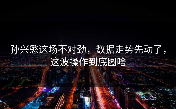 孙兴慜这场不对劲，数据走势先动了，这波操作到底图啥