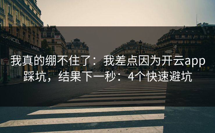 我真的绷不住了:我差点因为开云app踩坑,结果下一秒:4个快速避坑 我真的绷不住了:我差点因为开云app踩坑,结果下一秒:4个快速避坑