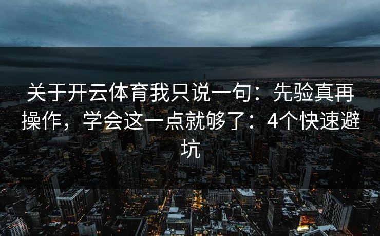 关于开云体育我只说一句：先验真再操作，学会这一点就够了：4个快速避坑