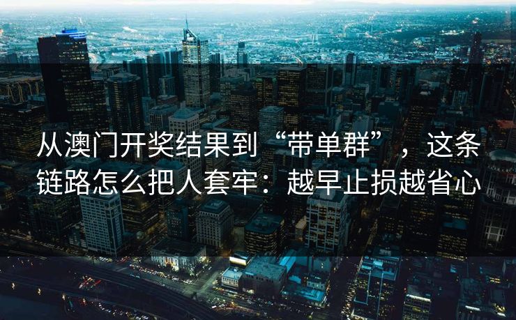 从澳门开奖结果到“带单群”，这条链路怎么把人套牢：越早止损越省心