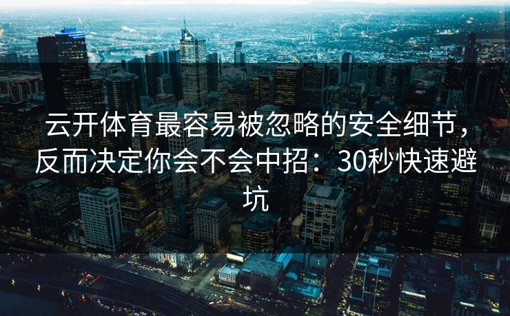 云开体育最容易被忽略的安全细节，反而决定你会不会中招：30秒快速避坑