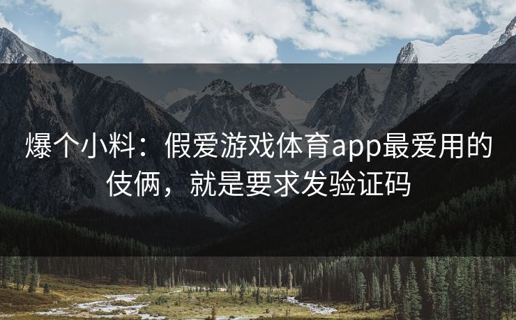 爆个小料:假爱游戏体育app最爱用的伎俩,就是要求发验证码 爆个小料:假爱游戏体育app最爱用的伎俩,就是要求发验证码