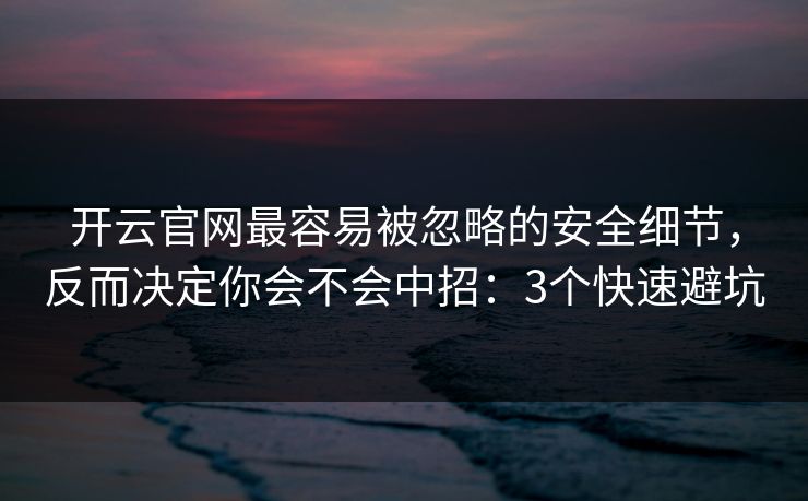 开云官网最容易被忽略的安全细节,反而决定你会不会中招:3个快速避坑 开云官网最容易被忽略的安全细节,反而决定你会不会中招:3个快速避坑