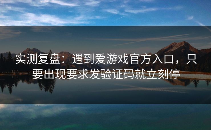 实测复盘:遇到爱游戏官方入口,只要出现要求发验证码就立刻停 实测复盘:遇到爱游戏官方入口,只要出现要求发验证码就立刻停