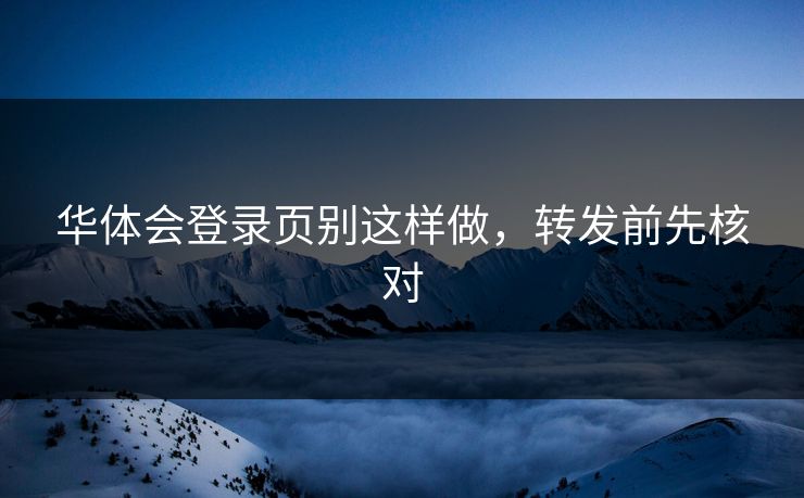 华体会登录页别这样做，转发前先核对