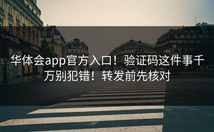华体会app官方入口！验证码这件事千万别犯错！转发前先核对