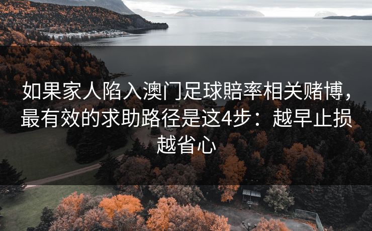 如果家人陷入澳门足球賠率相关赌博，最有效的求助路径是这4步：越早止损越省心