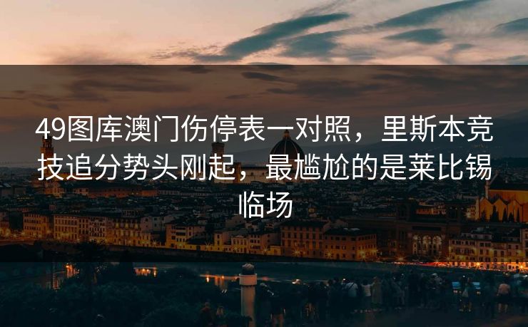 49图库澳门伤停表一对照，里斯本竞技追分势头刚起，最尴尬的是莱比锡临场