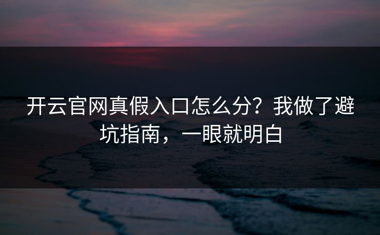 开云官网真假入口怎么分?我做了避坑指南,一眼就明白 开云官网真假入口怎么分?我做了避坑指南,一眼就明白