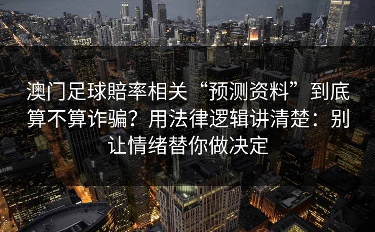 澳门足球賠率相关“预测资料”到底算不算诈骗？用法律逻辑讲清楚：别让情绪替你做决定