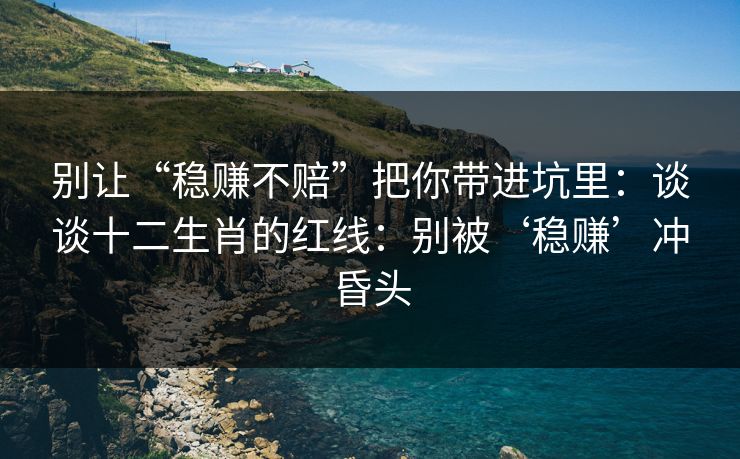 别让“稳赚不赔”把你带进坑里：谈谈十二生肖的红线：别被‘稳赚’冲昏头